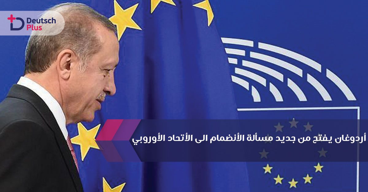 أردوغان يفتح من جديد مسألة الأنضمام الى الأتحاد الأوروبي
