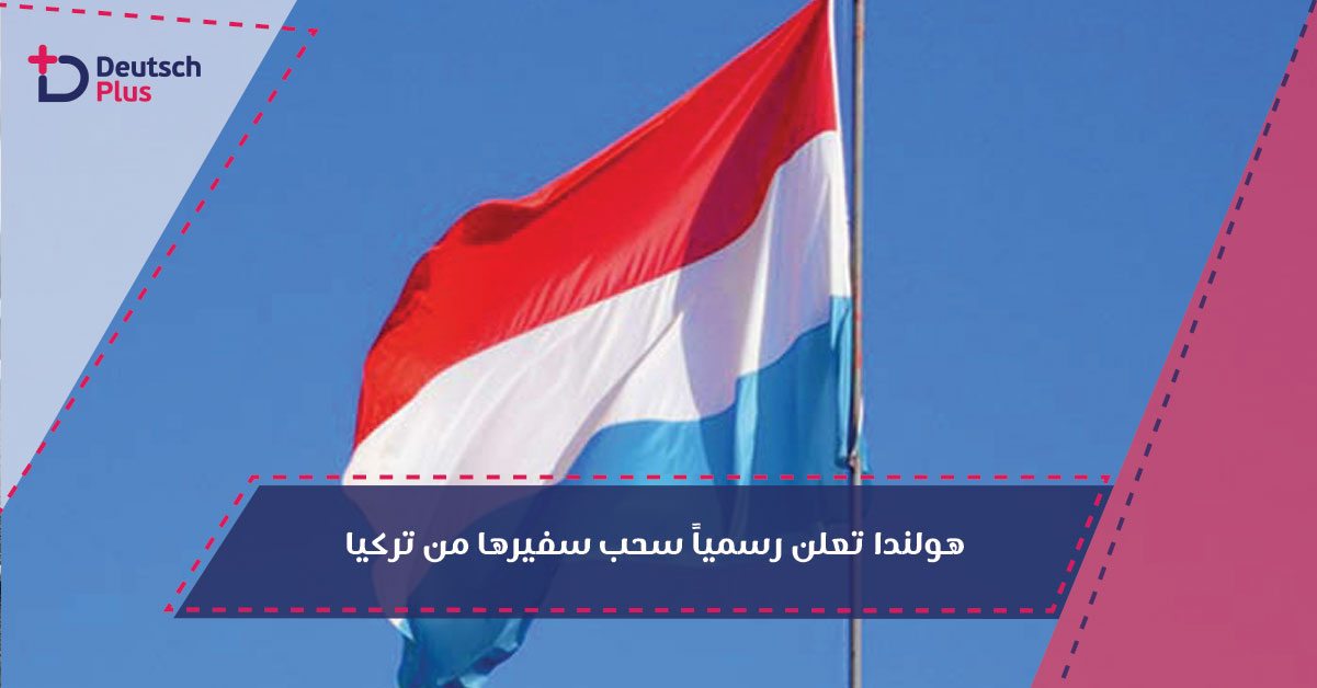 هولندا تعلن رسمياً سحب سفيرها من تركيا