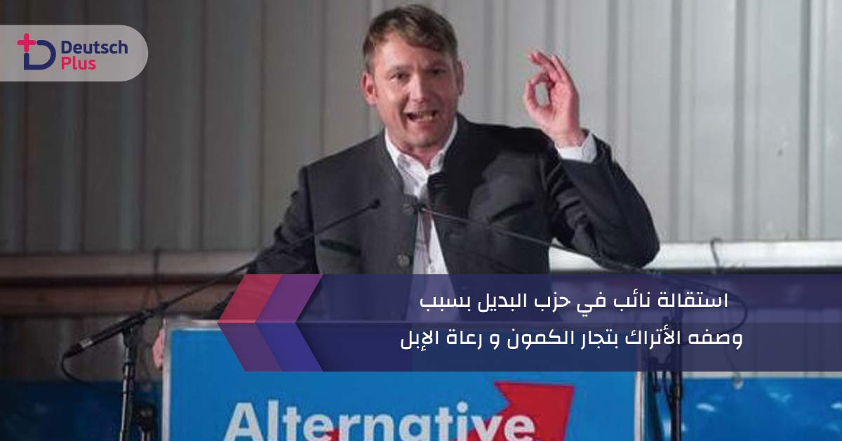 استقالة نائب في حزب البديل بسبب وصفه الأتراك بتجار الكمون و رعاة الإبل