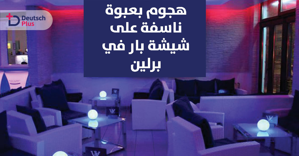 ما السبب وراء ما حدث يوم أمس بمقهى شيشة بار وسط برلين ؟؟