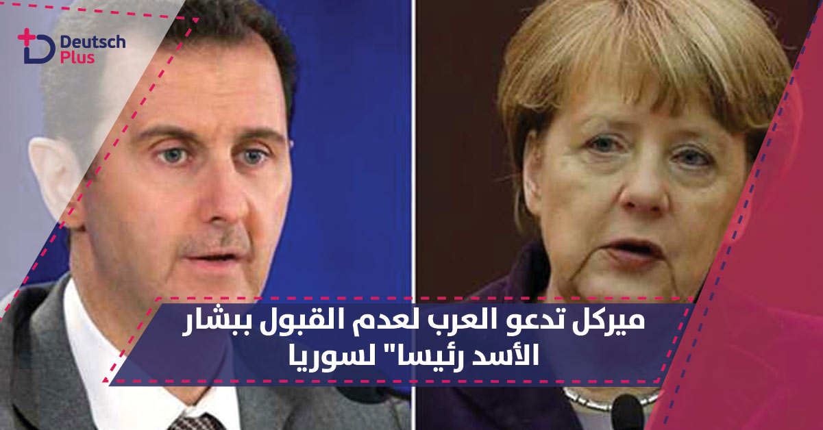 ميركل تدعو العرب لعدم القول ببشار الأسد رئيسا” لسوريا